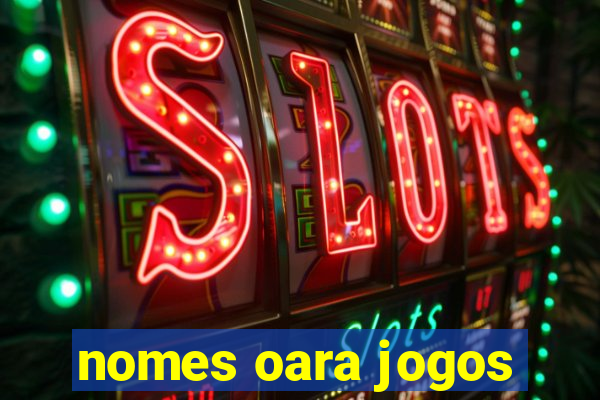 nomes oara jogos